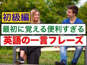 初級編-最初に覚える便利すぎる英語の一言フレーズ