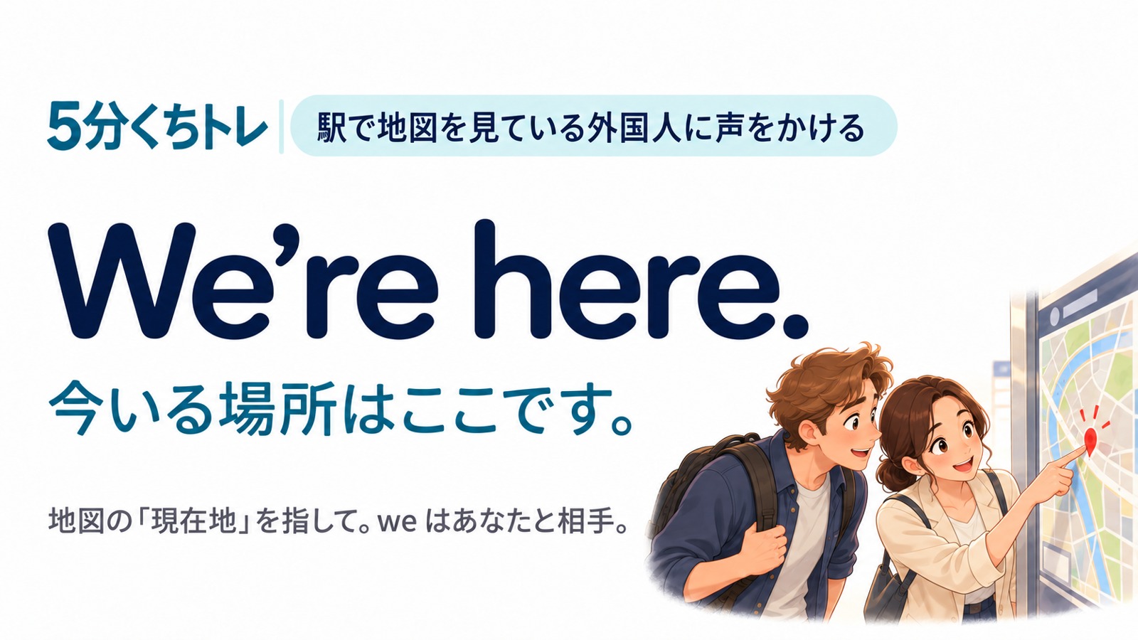06 We’re here. 今いる場所はここです。